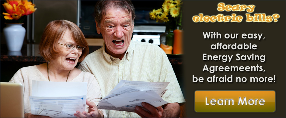 Scary Electric Bills?  With our easy affordable Energy Saving Agreements be afraid no more!